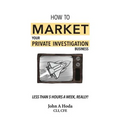 How To Market Your Private Investigation Business: Less Than 5 Hours A Week, Really! - Paperback