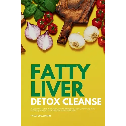 Fatty Liver Detox Cleanse: A Beginner's 3-Week Step-by-Step Guide to Managing Fatty Liver Symptoms Including Fatigue with Recipes and a Meal Plan - Paperback