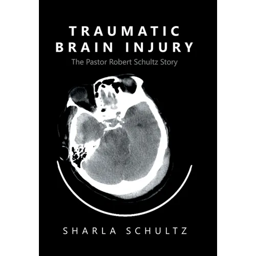 Traumatic Brain Injury: The Pastor Robert Schultz Story - Hardcover