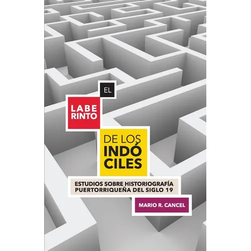 El laberinto de los indóciles. Estudios sobre historiografía puertorriqueña del siglo 19 - Paperback