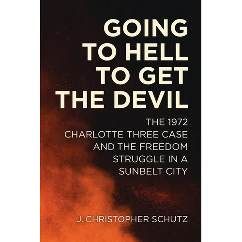 Going to Hell to Get the Devil: The 1972 Charlotte Three Case and the Freedom Struggle in a Sunbelt City - Hardcover