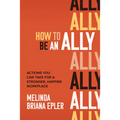 How to Be an Ally: Actions You Can Take for a Stronger, Happier Workplace - Hardcover