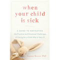 When Your Child Is Sick: A Guide to Navigating the Practical and Emotional Challenges of Caring for a Child Who Is Very Ill - Paperback