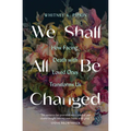 We Shall All Be Changed: How Facing Death with Loved Ones Transforms Us - Paperback
