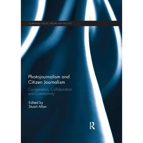 Photojournalism and Citizen Journalism: Co-operation, Collaboration and Connectivity - Paperback
