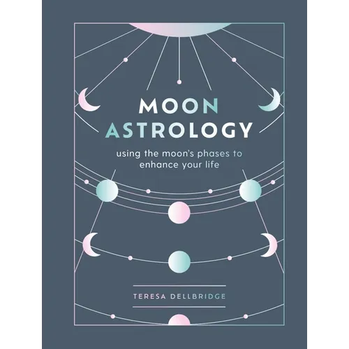 Moon Astrology: Using the Moon's Phases to Enhance Your Life - Hardcover