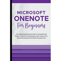 Microsoft OneNote For Beginners: The Complete Step-By-Step User Guide For Learning Microsoft OneNote To Optimize Your Understanding, Tasks, And Projec - Paperback