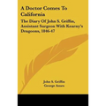 A Doctor Comes To California: The Diary Of John S. Griffin, Assistant Surgeon With Kearny's Dragoons, 1846-47 - Paperback