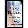 Legally Kidnapped: The Case Against Child Protective Services - Paperback