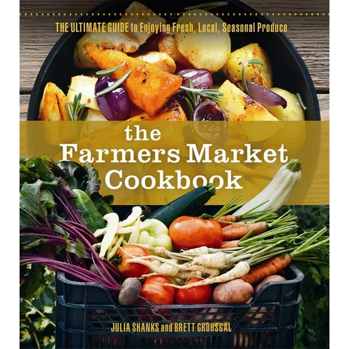 The Farmers Market Cookbook: The Ultimate Guide to Enjoying Fresh, Local, Seasonal Produce - Paperback