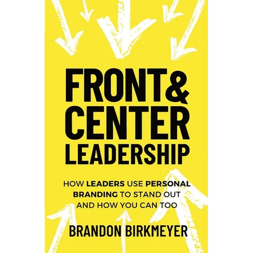 Front & Center Leadership: How Leaders Use Personal Branding to Stand Out and How You Can Too - Paperback