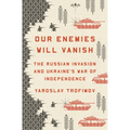 Our Enemies Will Vanish: The Russian Invasion and Ukraine's War of Independence - Hardcover