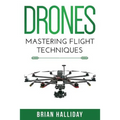 Drones: Mastering Flight Techniques - Paperback