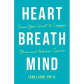 Heart Breath Mind: Train Your Heart to Conquer Stress and Achieve Success - Hardcover