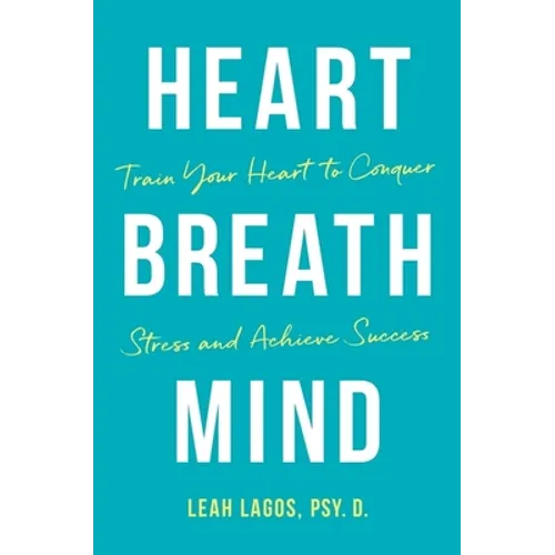 Heart Breath Mind: Train Your Heart to Conquer Stress and Achieve Success - Hardcover