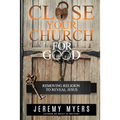 Close Your Church for Good: Removing Religion to Reveal Jesus - Paperback