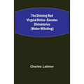 The Divining Rod Virgula Divina--Baculus Divinatorius (Water-Witching) - Paperback