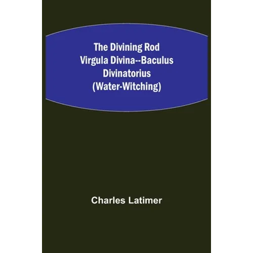 The Divining Rod Virgula Divina--Baculus Divinatorius (Water-Witching) - Paperback