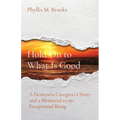Hold On to What Is Good: A Dementia Caregiver's Story and a Memorial to an Exceptional Being - Paperback