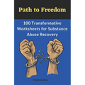 Path to Freedom: 100 Transformative Worksheets for Substance Abuse Recovery: Practical Worksheets for Addiction Recovery, Worksheets to - Paperback
