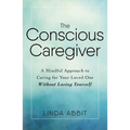 The Conscious Caregiver: A Mindful Approach to Caring for Your Loved One Without Losing Yourself - Paperback