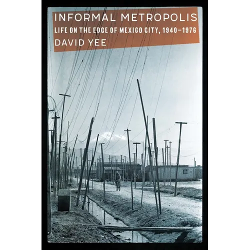 Informal Metropolis: Life on the Edge of Mexico City, 1940-1976 - Hardcover
