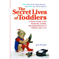 The Secret Lives of Toddlers: A Parent's Guide to the Wonderful, Terrible, Fascinating Behavior of Children Ages 1-3 - Paperback