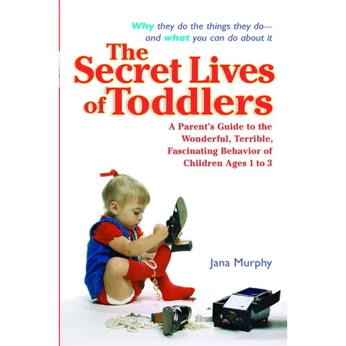 The Secret Lives of Toddlers: A Parent's Guide to the Wonderful, Terrible, Fascinating Behavior of Children Ages 1-3 - Paperback