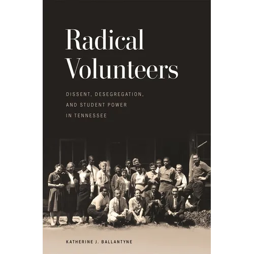 Radical Volunteers: Dissent, Desegregation, and Student Power in Tennessee - Paperback