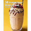 50 Premium Shake Recipes for Home - Paperback