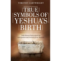 True Symbols of Yeshua's Birth: Little Known Facts about the Anticipation and Arrival of our Messiah - Paperback