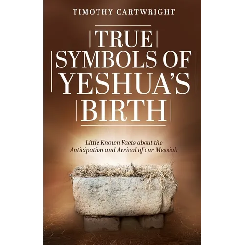 True Symbols of Yeshua's Birth: Little Known Facts about the Anticipation and Arrival of our Messiah - Paperback