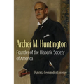 Archer M. Huntington: Founder of the Hispanic Society of America - Hardcover