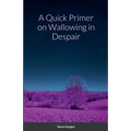 A Quick Primer on Wallowing in Despair - Paperback