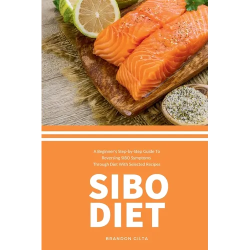 SIBO Diet: A Beginner's Step-by-Step Guide To Reversing SIBO Symptoms Through Diet with Selected Recipes - Paperback