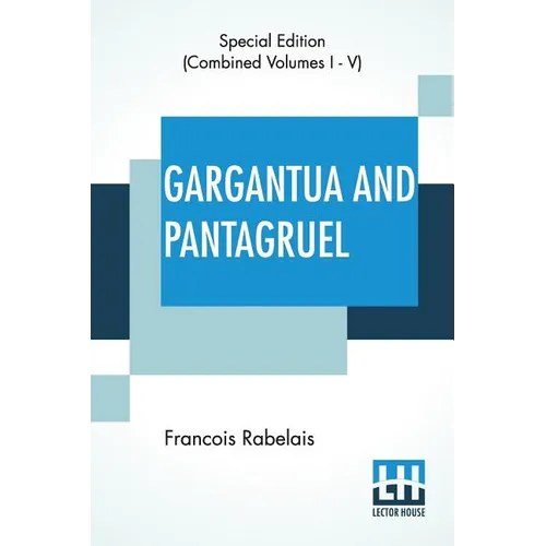 Gargantua And Pantagruel (Complete): Five Books Of The Lives, Heroic Deeds And Sayings Of Gargantua And His Son Pantagruel, Translated Into English By - Paperback