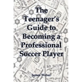 The Teenager's Guide to Becoming a Professional Soccer Player - Paperback