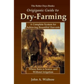 The Better Days Books Origiganic Guide to Dry-Farming: A Complete System for Achieving Bountiful Harvests Where Rain is Scarce, and Without Irrigation - Paperback