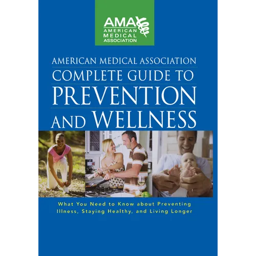 American Medical Association Complete Guide to Prevention and Wellness: What You Need to Know about Preventing Illness, Staying Healthy, and Living Lo - Hardcover