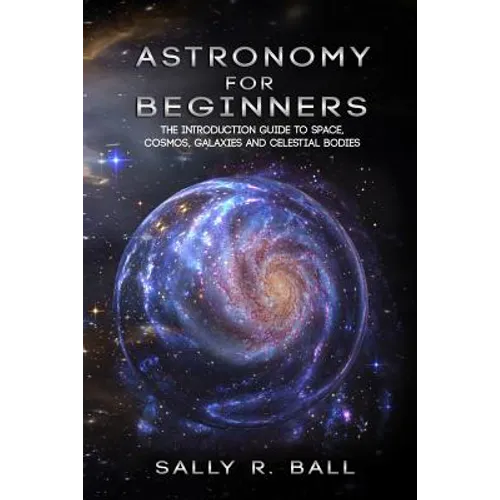 Astronomy For Beginners: The Introduction Guide To Space, Cosmos, Galaxies And Celestial Bodies - Paperback