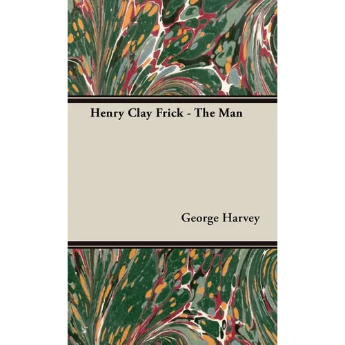Henry Clay Frick - The Man - Hardcover