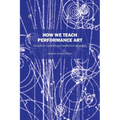 How We Teach Performance Art: University Courses and Workshop Syllabus - Paperback