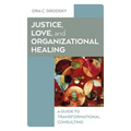 Justice, Love, and Organizational Healing: A Guide to Transformational Consulting - Paperback