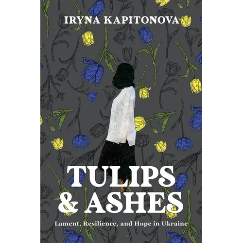 Tulips and Ashes: Lament, Resilience, and Hope in Ukraine - Paperback