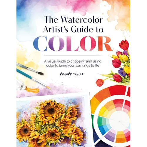 The Watercolor Artist's Guide to Color: A Visual Guide to Choosing and Using Color to Bring Your Paintings to Life - Paperback