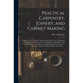 Practical Carpentry, Joinery, and Cabinet-making: Being a New and Complete System of Lines for the Use of Workmen, Founded on Accurate Geometrical and - Paperback