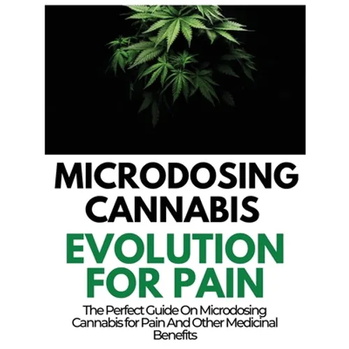 Microdosing Cannabis Evolution for Pain: The Perfect Guide on Microdosing Cannabis for Pain and Other Medicinal Benefits - Paperback