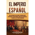 El Imperio español: Una fascinante guía sobre su imperialismo, expansión al Nuevo Mundo, conflictos coloniales y legado en los tiempos modernos - Hardcover
