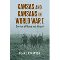 Kansas and Kansans in World War I: Service at Home and Abroad - Hardcover