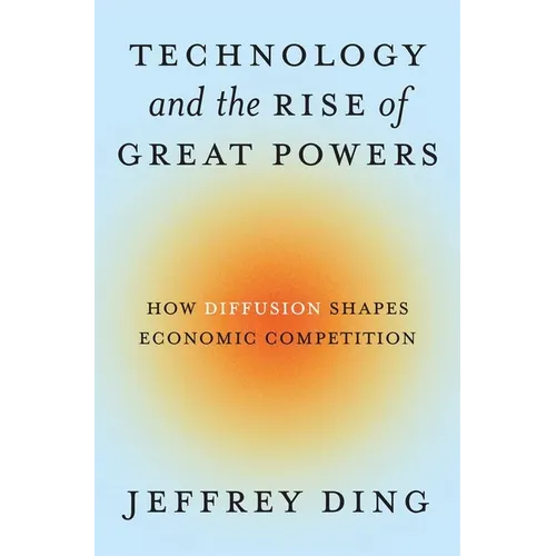 Technology and the Rise of Great Powers: How Diffusion Shapes Economic Competition - Hardcover